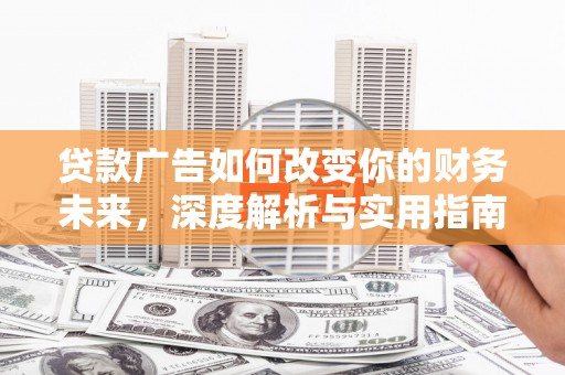 长城贷款广告如何改变你的财务未来，深度解析与实用指南
