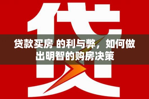 长城贷款买房 的利与弊，如何做出明智的购房决策