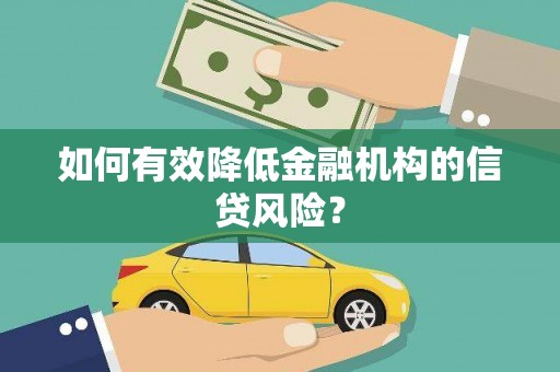 长城如何有效降低金融机构的信贷风险？