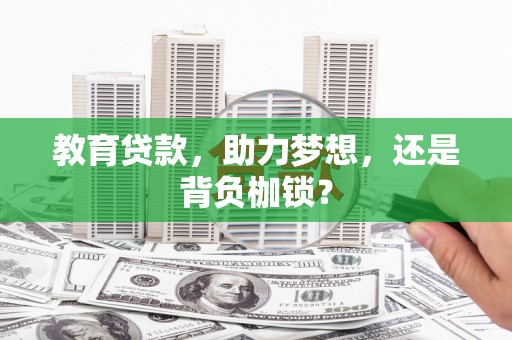 长城教育贷款，助力梦想，还是背负枷锁？