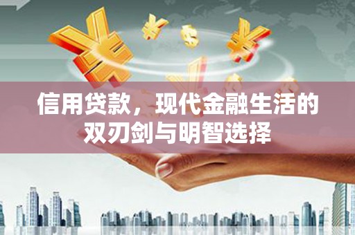 长城信用贷款，现代金融生活的双刃剑与明智选择