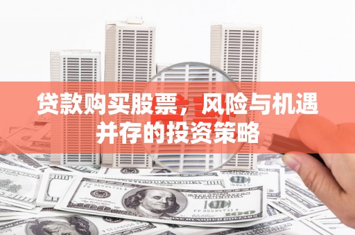 长城贷款购买股票，风险与机遇并存的投资策略