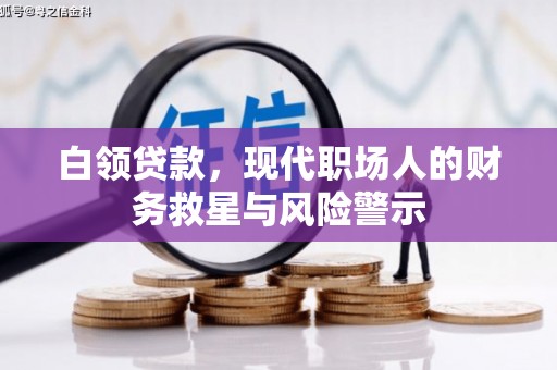 长城白领贷款，现代职场人的财务救星与风险警示