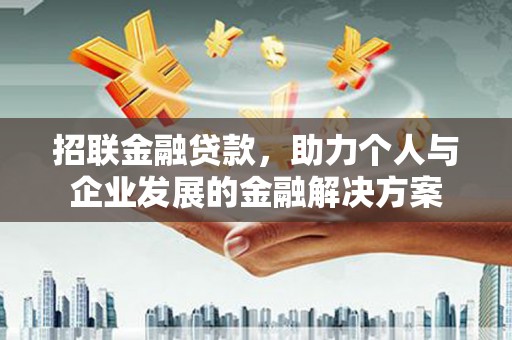 长城招联金融贷款，助力个人与企业发展的金融解决方案