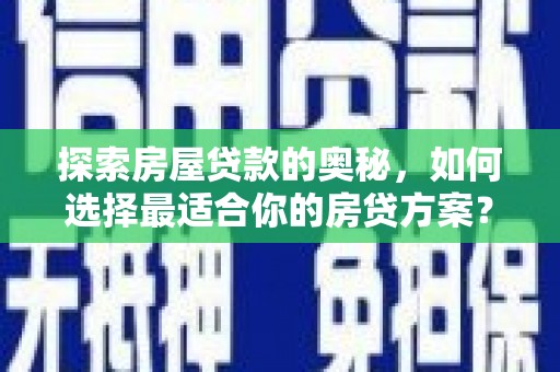 长城探索房屋贷款的奥秘，如何选择最适合你的房贷方案？