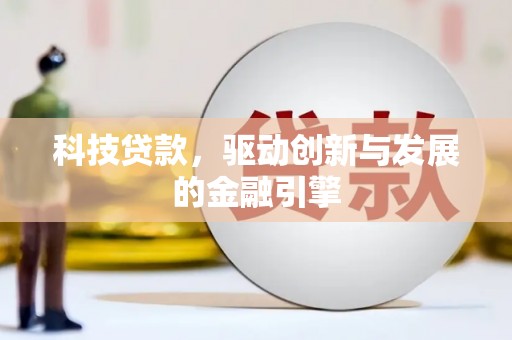 长城科技贷款，驱动创新与发展的金融引擎