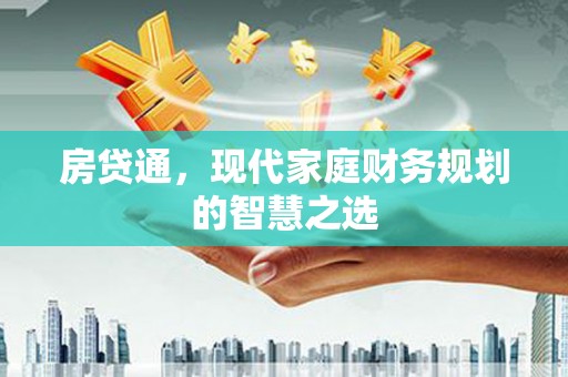 长城房贷通，现代家庭财务规划的智慧之选