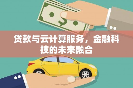 长城贷款与云计算服务，金融科技的未来融合
