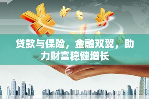 长城贷款与保险，金融双翼，助力财富稳健增长
