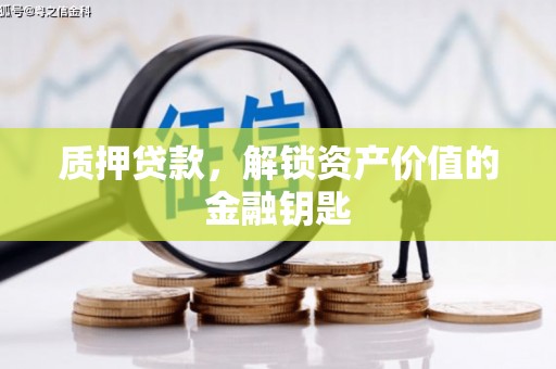 长城质押贷款，解锁资产价值的金融钥匙