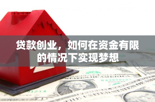 长城贷款创业，如何在资金有限的情况下实现梦想