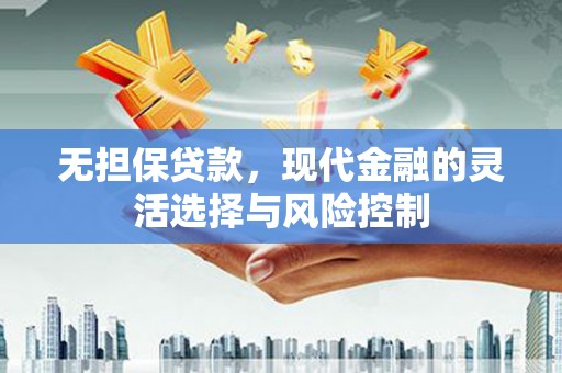 长城无担保贷款，现代金融的灵活选择与风险控制