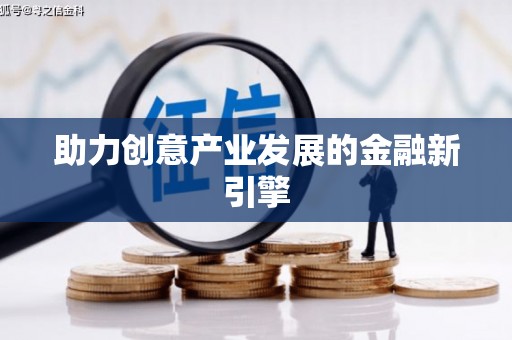 长城助力创意产业发展的金融新引擎