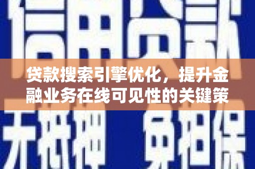 长城贷款搜索引擎优化，提升金融业务在线可见性的关键策略