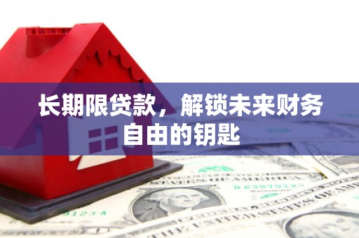 长城长期限贷款，解锁未来财务自由的钥匙