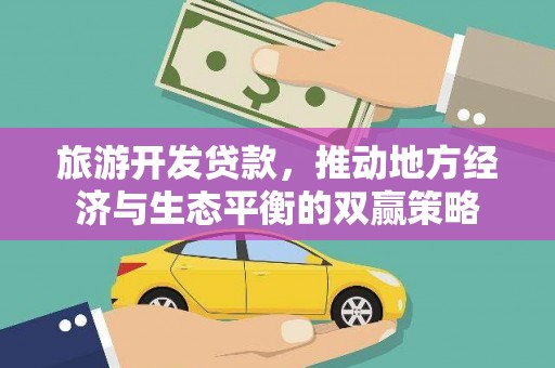 长城旅游开发贷款，推动地方经济与生态平衡的双赢策略