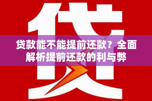 长城贷款能不能提前还款？全面解析提前还款的利与弊