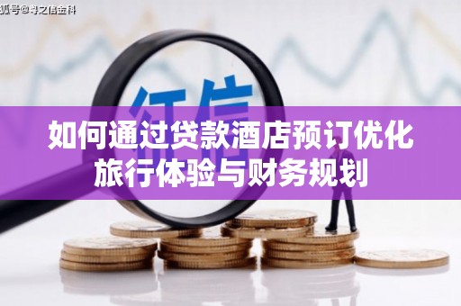 长城如何通过贷款酒店预订优化旅行体验与财务规划
