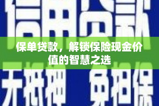 长城保单贷款，解锁保险现金价值的智慧之选