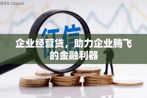 长城企业经营贷，助力企业腾飞的金融利器