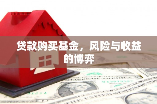 长城贷款购买基金，风险与收益的博弈