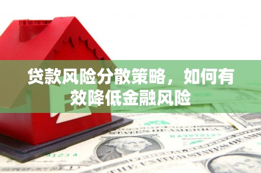 长城贷款风险分散策略，如何有效降低金融风险
