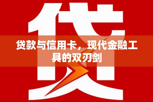 长城贷款与信用卡，现代金融工具的双刃剑