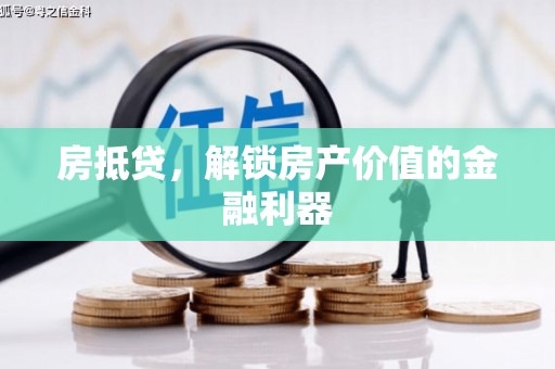 长城房抵贷，解锁房产价值的金融利器