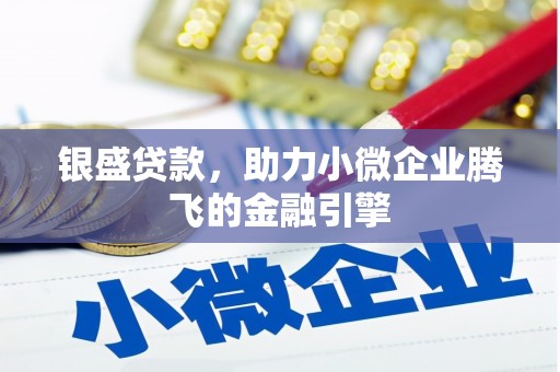 长城银盛贷款，助力小微企业腾飞的金融引擎