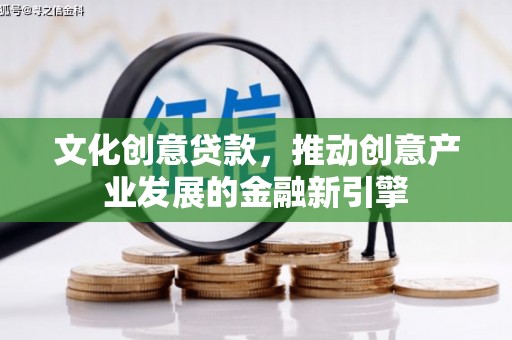 长城文化创意贷款，推动创意产业发展的金融新引擎
