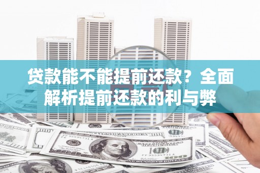 长城贷款能不能提前还款？全面解析提前还款的利与弊