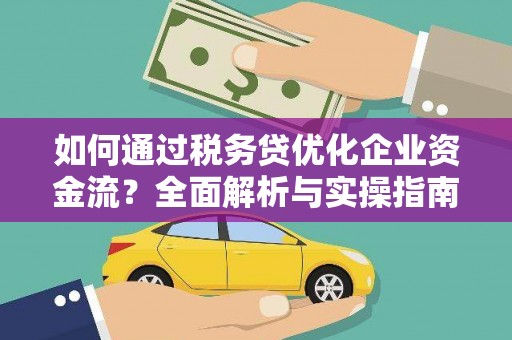 长城如何通过税务贷优化企业资金流？全面解析与实操指南