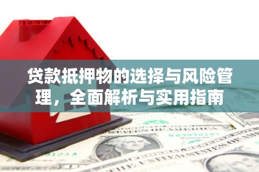 长城贷款抵押物的选择与风险管理，全面解析与实用指南