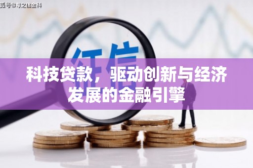 长城科技贷款，驱动创新与经济发展的金融引擎