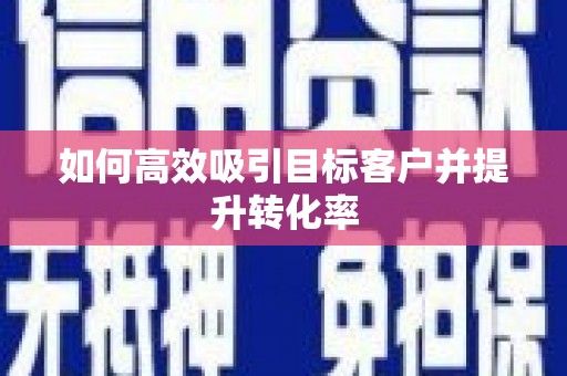 长城如何高效吸引目标客户并提升转化率