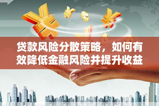 长城贷款风险分散策略，如何有效降低金融风险并提升收益