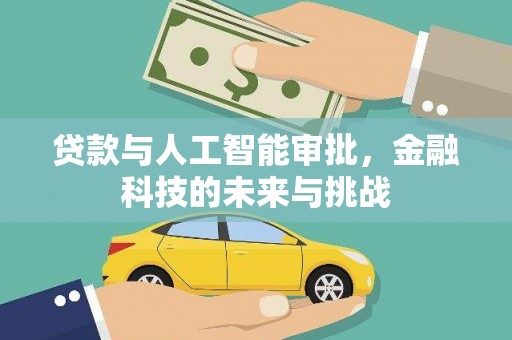 长城贷款与人工智能审批，金融科技的未来与挑战