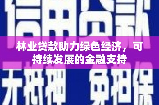 长城林业贷款助力绿色经济，可持续发展的金融支持