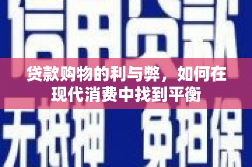 长城贷款购物的利与弊，如何在现代消费中找到平衡