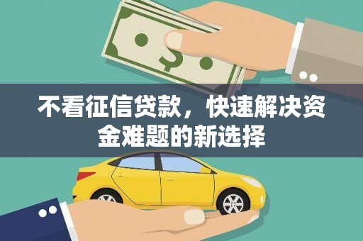 长城不看征信贷款，快速解决资金难题的新选择