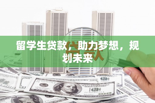 长城留学生贷款，助力梦想，规划未来