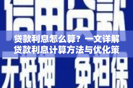 长城贷款利息怎么算？一文详解贷款利息计算方法与优化策略