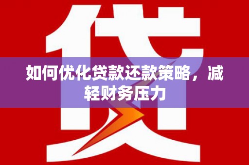 长城如何优化贷款还款策略，减轻财务压力