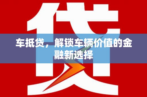 长城车抵贷，解锁车辆价值的金融新选择