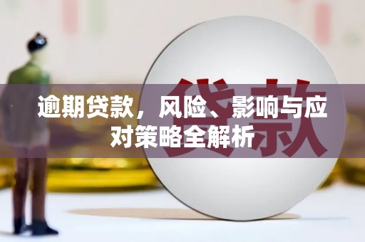 长城逾期贷款，风险、影响与应对策略全解析