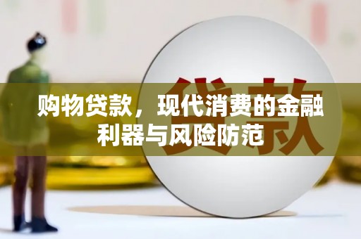 长城购物贷款，现代消费的金融利器与风险防范