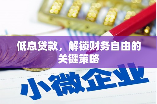 长城低息贷款，解锁财务自由的关键策略