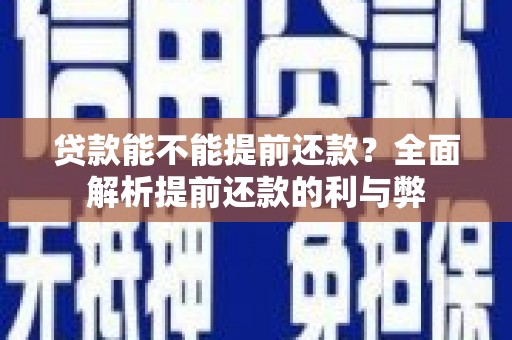 长城贷款能不能提前还款？全面解析提前还款的利与弊