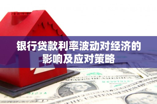 长城银行贷款利率波动对经济的影响及应对策略