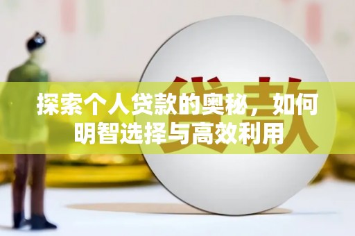 长城探索个人贷款的奥秘，如何明智选择与高效利用